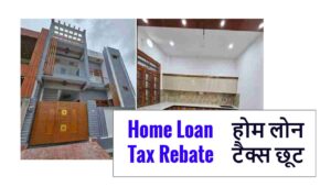 Home Loan Tax Rebate होम लोन टैक्स छूट